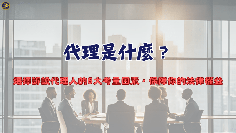 代理是什麼？選擇訴訟代理人的5大考量因素，保障你的法律權益