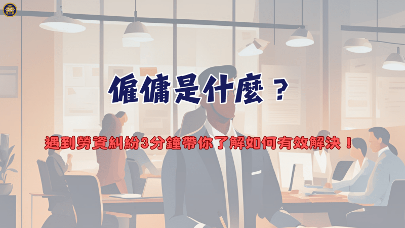 僱傭是什麼？遇到勞資糾紛3分鐘帶你了解如何有效解決！
