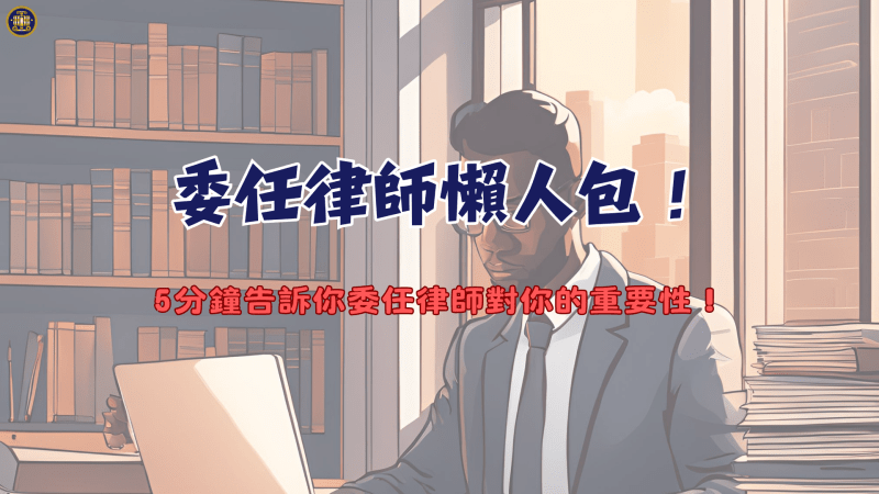 委任律師懶人包！5分鐘告訴你委任律師對你的重要性！