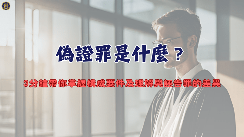 偽證罪是什麼？3分鐘帶你掌握構成要件及理解與誣告罪的差異