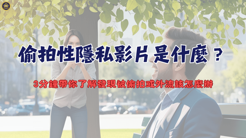 偷拍性隱私影片是什麼？3分鐘帶你了解發現被偷拍或外流該怎麼辦