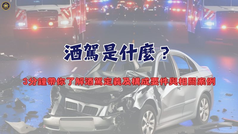 酒駕是什麼？3分鐘帶你了解酒駕定義及構成要件與相關案例