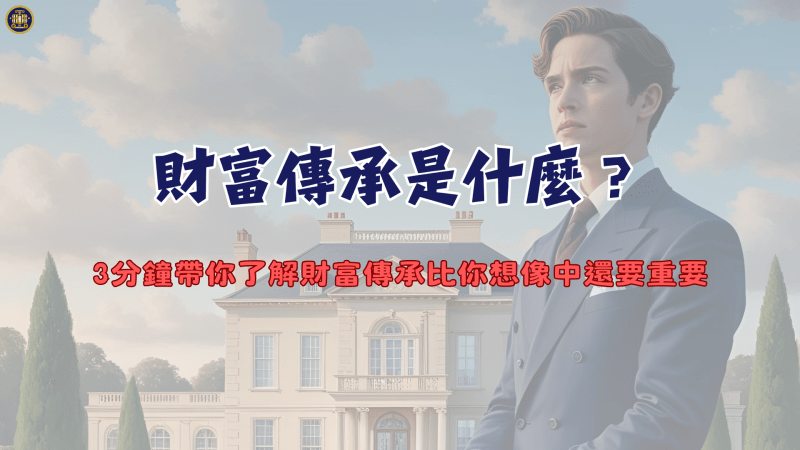 財富傳承是什麼？3分鐘帶你了解財富傳承比你想像中還要重要
