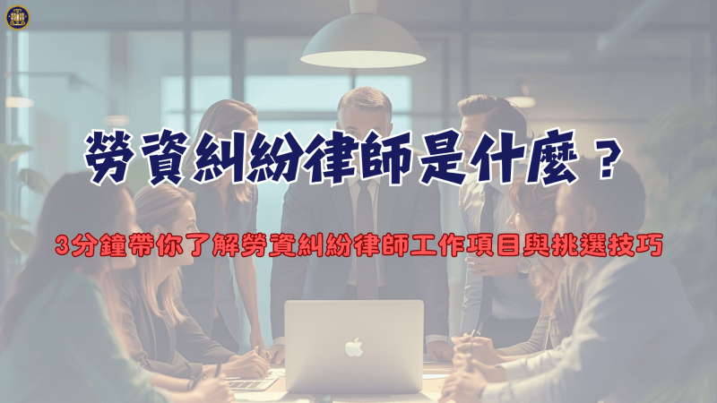 勞資糾紛律師是什麼？3分鐘帶你了解勞資糾紛律師工作項目與挑選技巧