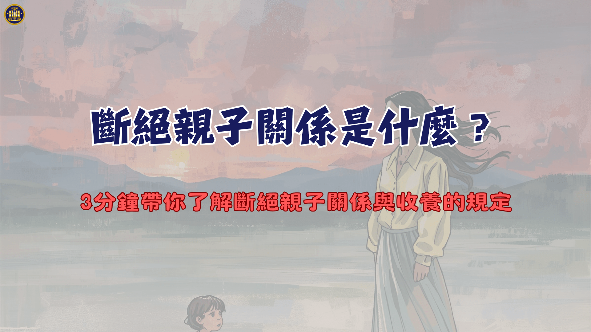 斷絕親子關係是什麼？3分鐘帶你了解斷絕親子關係與收養的規定