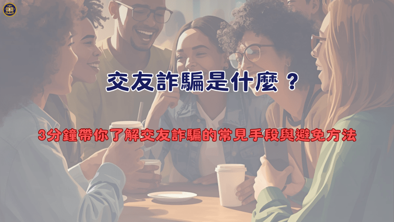 交友詐騙是什麼？3分鐘帶你了解交友詐騙的常見手段與避免方法