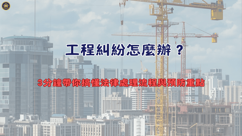 工程糾紛怎麼辦？3分鐘帶你搞懂法律處理流程與預防重點