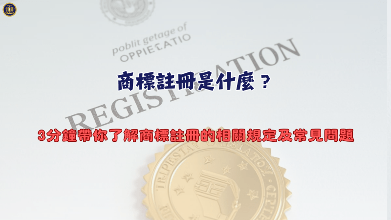 商標註冊是什麼？3分鐘帶你了解商標註冊的相關規定及常見問題