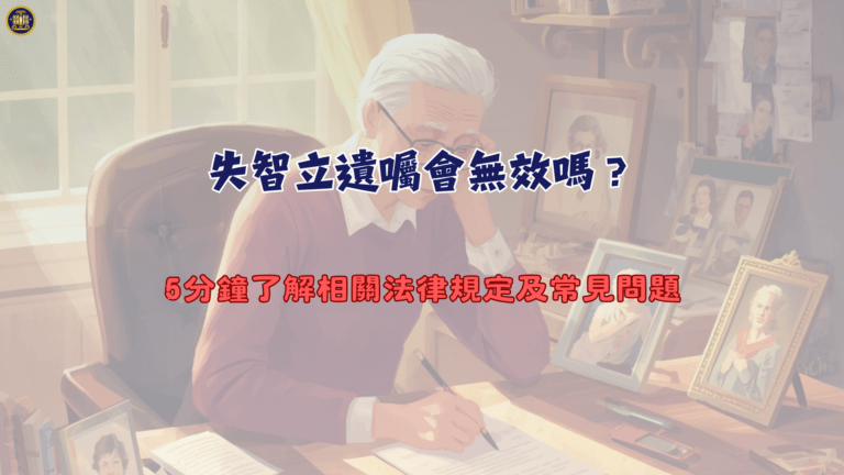 失智立遺囑會無效嗎？5分鐘了解相關法律規定及常見問題