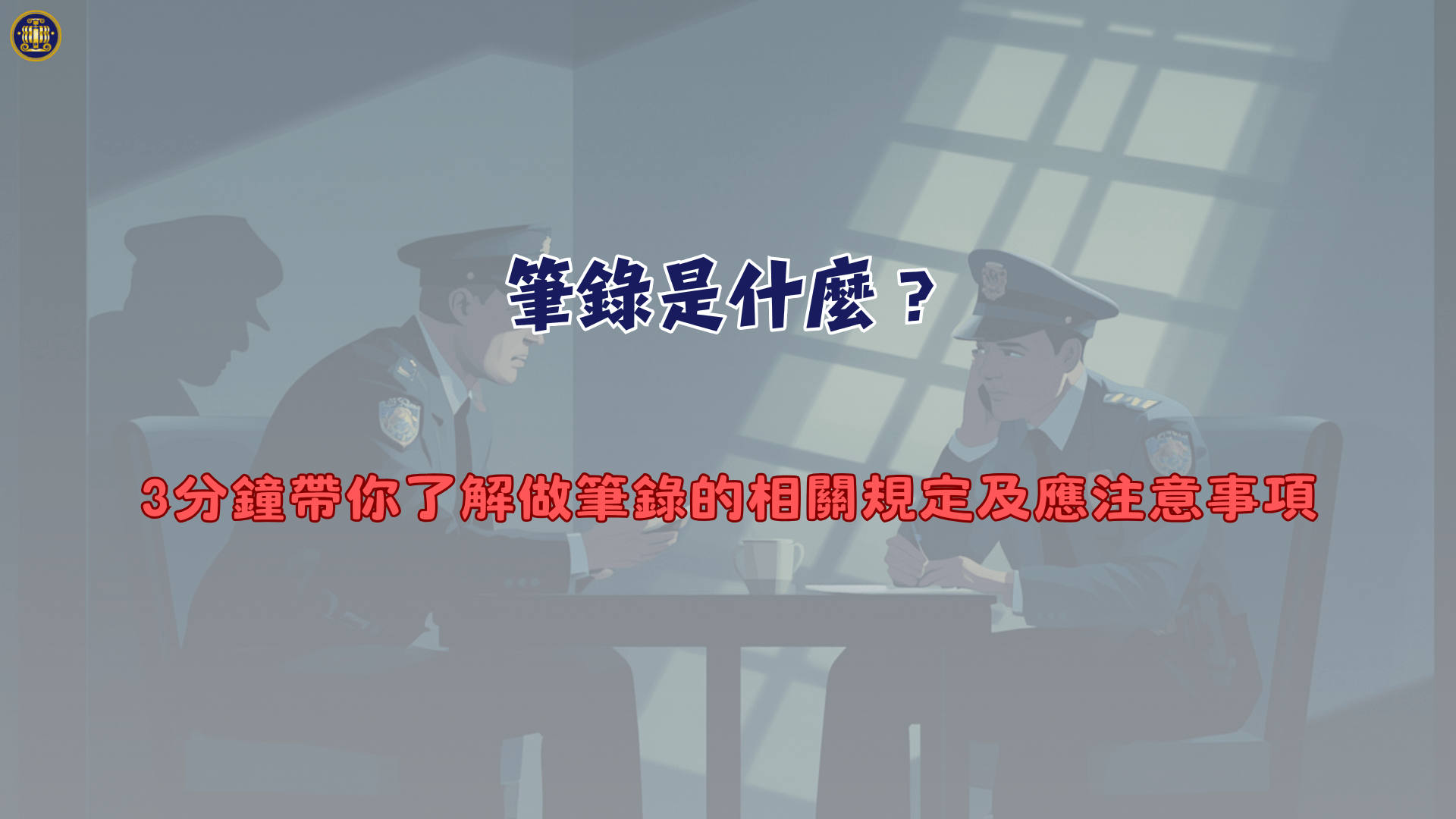 筆錄是什麼？3分鐘帶你了解做筆錄的相關規定及應注意事項