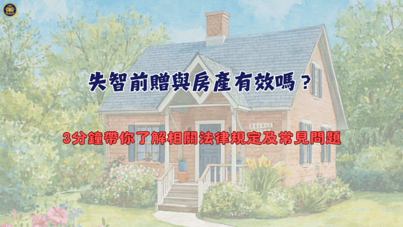 失智前贈與房產有效嗎？3分鐘帶你了解相關法律規定及常見問題