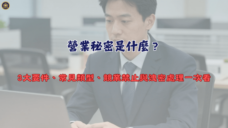 營業秘密是什麼？3大要件、常見類型、競業禁止與洩密處理一次看