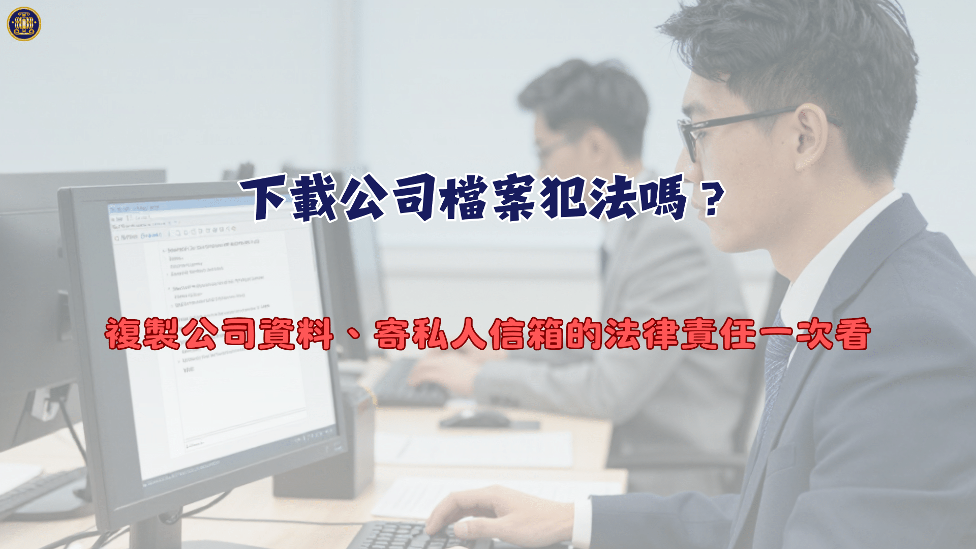 下載公司檔案犯法嗎？離職前複製公司資料、寄私人信箱的法律責任一次看