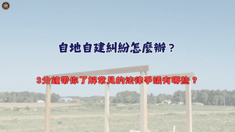 自地自建糾紛怎麼辦？3分鐘帶你了解常見的法律爭議有哪些？